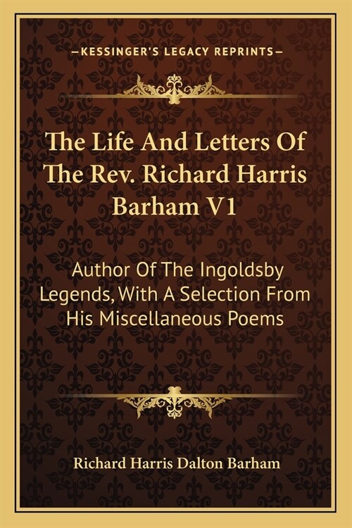 The Life And Letters Of The Rev. Richard Harris Barham V1: Author Of The Ingoldsby Legends, With A Selection From His Miscellaneous Poems (Paperback)