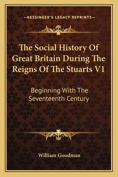 The Social History Of Great Britain During The Reigns Of The Stuarts V1: Beginning With The Seventeenth Century (Paperback)