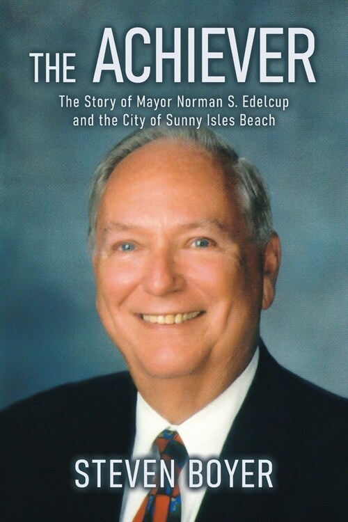 The Achiever: The Story of Mayor Norman S. Edelcup and the City of Sunny Isles Beach (Paperback)