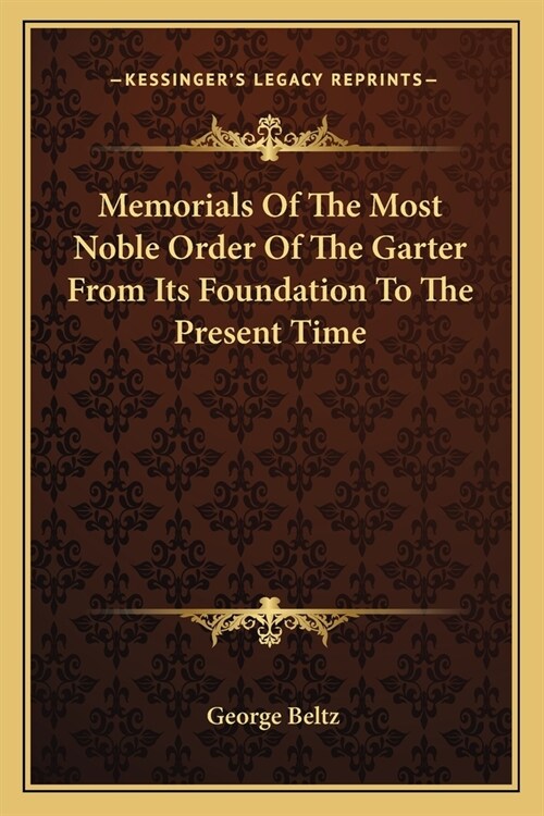 Memorials Of The Most Noble Order Of The Garter From Its Foundation To The Present Time (Paperback)