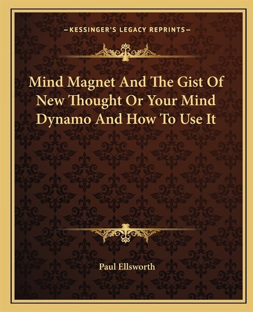 Mind Magnet And The Gist Of New Thought Or Your Mind Dynamo And How To Use It (Paperback)