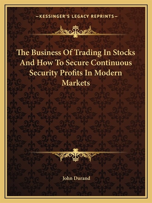 The Business Of Trading In Stocks And How To Secure Continuous Security Profits In Modern Markets (Paperback)