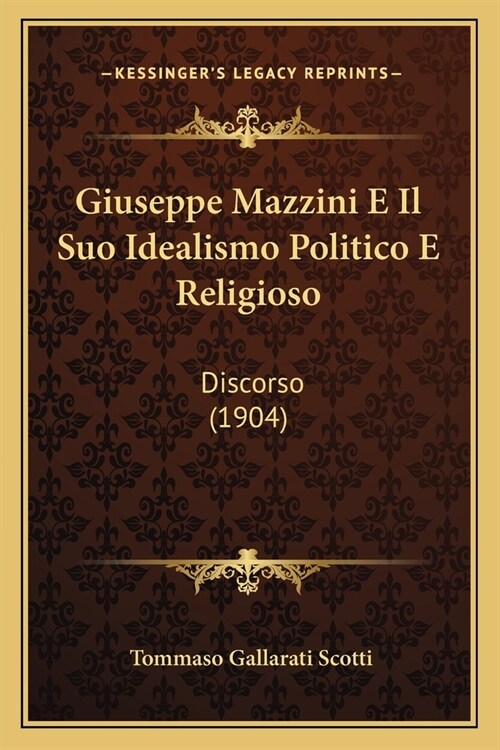 Giuseppe Mazzini E Il Suo Idealismo Politico E Religioso: Discorso (1904) (Paperback)