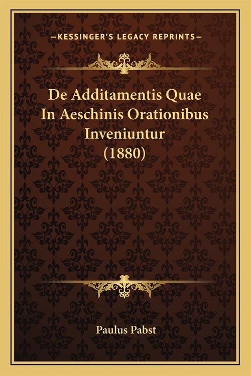 De Additamentis Quae In Aeschinis Orationibus Inveniuntur (1880) (Paperback)
