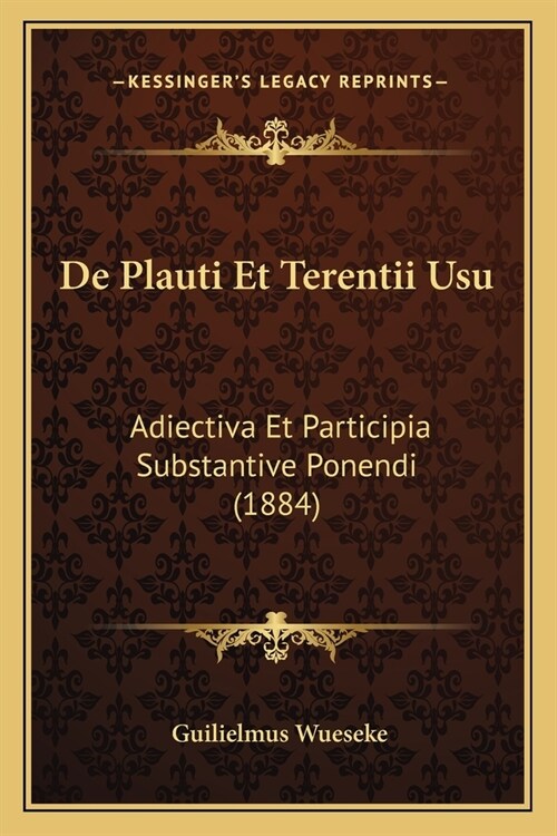 De Plauti Et Terentii Usu: Adiectiva Et Participia Substantive Ponendi (1884) (Paperback)