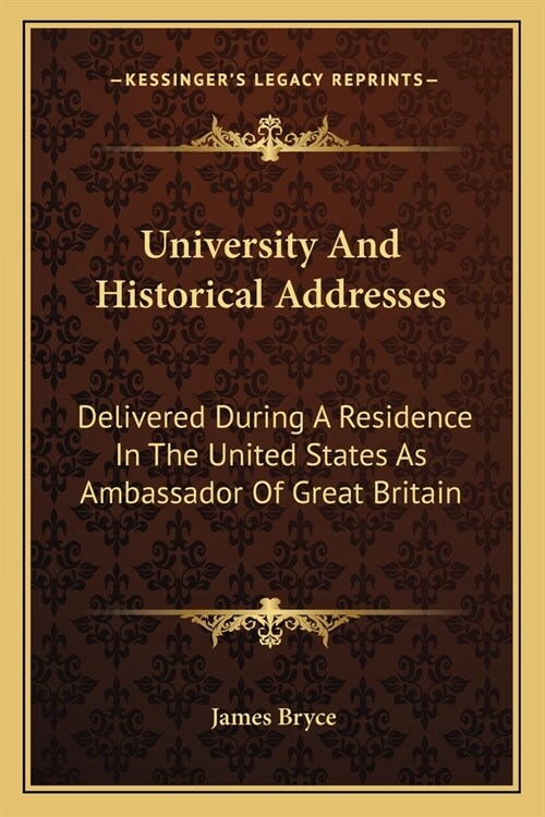 University And Historical Addresses: Delivered During A Residence In The United States As Ambassador Of Great Britain (Paperback)