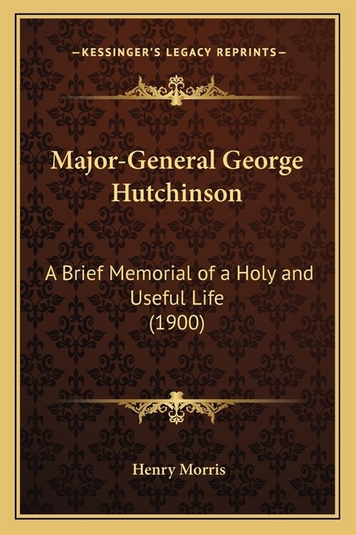 Major-General George Hutchinson: A Brief Memorial of a Holy and Useful Life (1900) (Paperback)