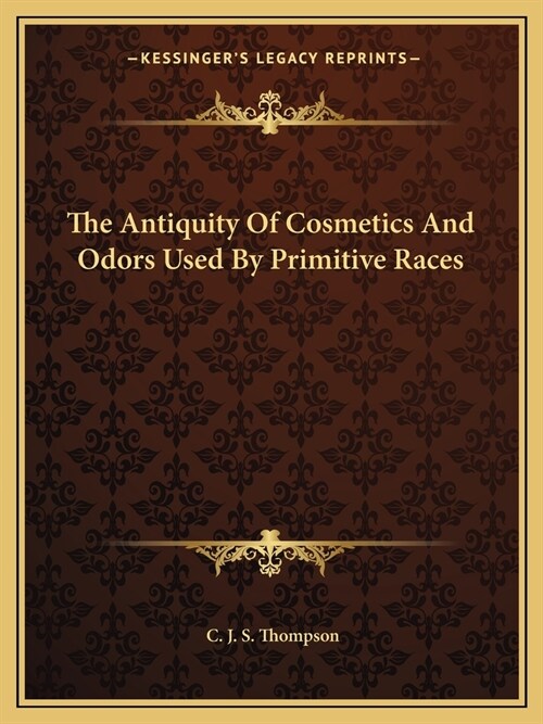 The Antiquity Of Cosmetics And Odors Used By Primitive Races (Paperback)