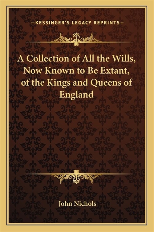 A Collection of All the Wills, Now Known to Be Extant, of the Kings and Queens of England (Paperback)