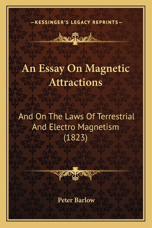 An Essay On Magnetic Attractions: And On The Laws Of Terrestrial And Electro Magnetism (1823) (Paperback)