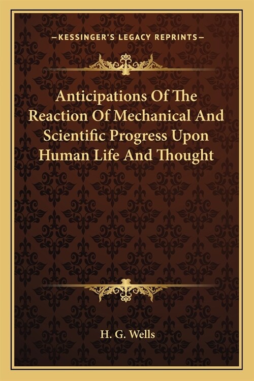 Anticipations Of The Reaction Of Mechanical And Scientific Progress Upon Human Life And Thought (Paperback)