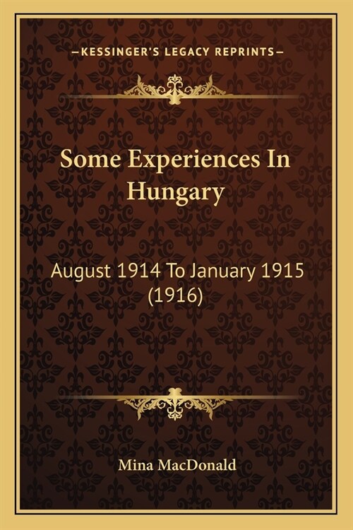 Some Experiences In Hungary: August 1914 To January 1915 (1916) (Paperback)