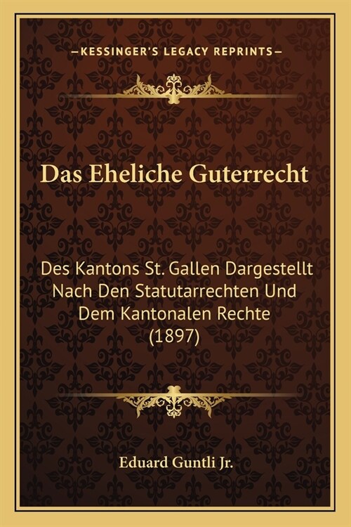Das Eheliche Guterrecht: Des Kantons St. Gallen Dargestellt Nach Den Statutarrechten Und Dem Kantonalen Rechte (1897) (Paperback)