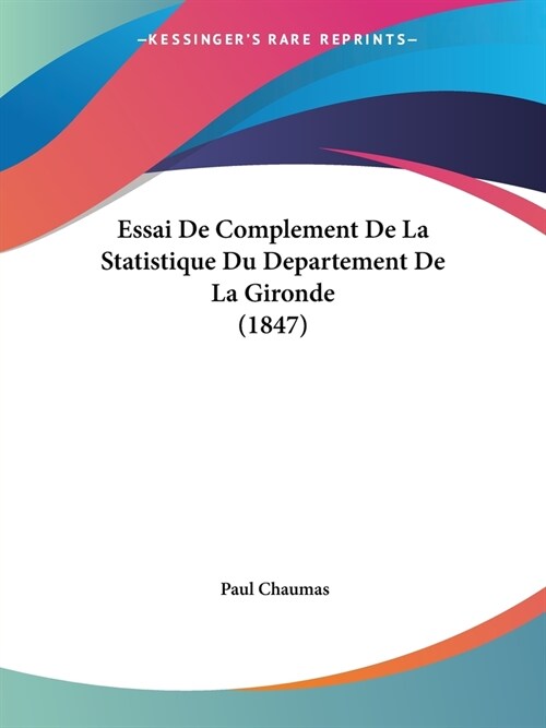 Essai De Complement De La Statistique Du Departement De La Gironde (1847) (Paperback)