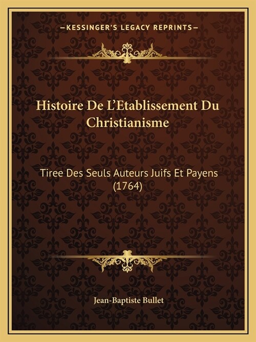 Histoire De LEtablissement Du Christianisme: Tiree Des Seuls Auteurs Juifs Et Payens (1764) (Paperback)