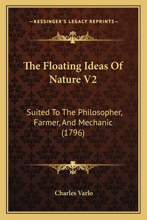 The Floating Ideas Of Nature V2: Suited To The Philosopher, Farmer, And Mechanic (1796) (Paperback)