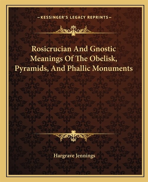 Rosicrucian And Gnostic Meanings Of The Obelisk, Pyramids, And Phallic Monuments (Paperback)