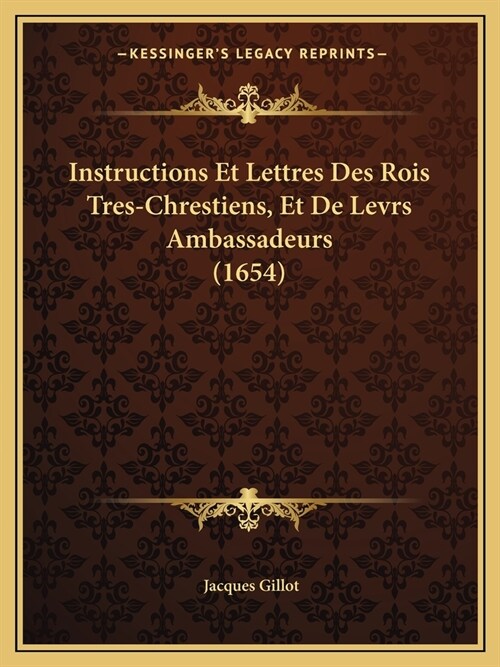 Instructions Et Lettres Des Rois Tres-Chrestiens, Et De Levrs Ambassadeurs (1654) (Paperback)