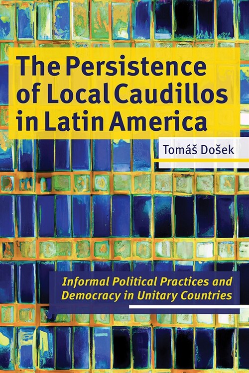 The Persistence of Local Caudillos in Latin America: Informal Political Practices and Democracy in Unitary Countries (Hardcover)