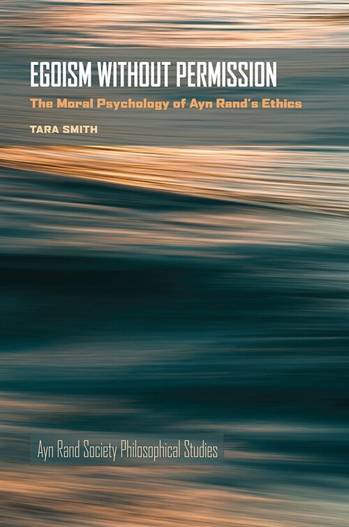 Egoism Without Permission: The Moral Psychology of Ayn Rands Ethics (Hardcover)