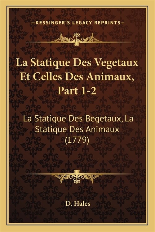 La Statique Des Vegetaux Et Celles Des Animaux, Part 1-2: La Statique Des Begetaux, La Statique Des Animaux (1779) (Paperback)