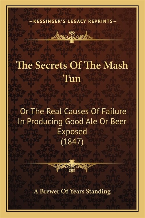 The Secrets Of The Mash Tun: Or The Real Causes Of Failure In Producing Good Ale Or Beer Exposed (1847) (Paperback)