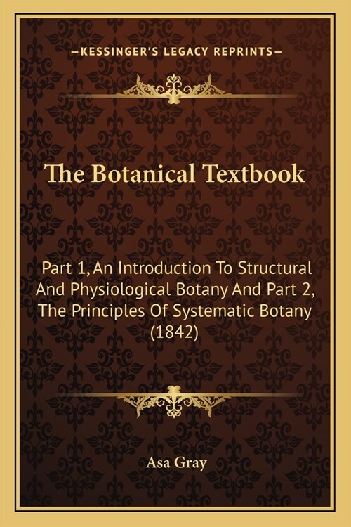 The Botanical Textbook: Part 1, An Introduction To Structural And Physiological Botany And Part 2, The Principles Of Systematic Botany (1842) (Paperback)