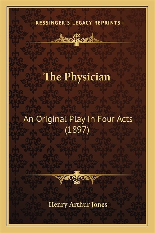 The Physician: An Original Play In Four Acts (1897) (Paperback)