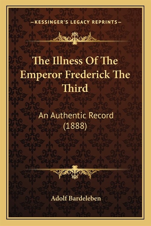 The Illness Of The Emperor Frederick The Third: An Authentic Record (1888) (Paperback)