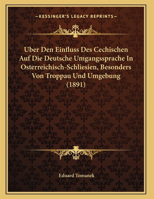 Uber Den Einfluss Des Cechischen Auf Die Deutsche Umgangssprache In Osterreichisch-Schliesien, Besonders Von Troppau Und Umgebung (1891) (Paperback)