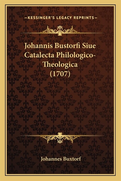 Johannis Bustorfi Siue Catalecta Philologico-Theologica (1707) (Paperback)