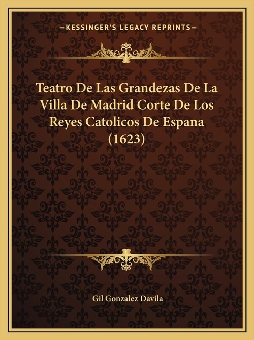 Teatro De Las Grandezas De La Villa De Madrid Corte De Los Reyes Catolicos De Espana (1623) (Paperback)