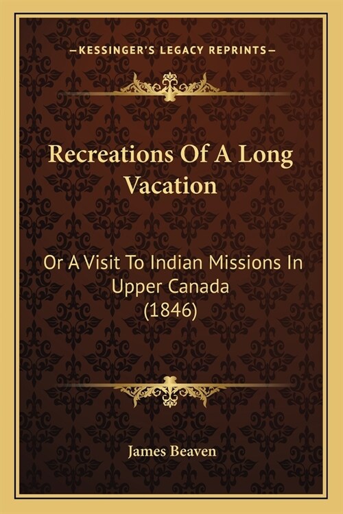 Recreations Of A Long Vacation: Or A Visit To Indian Missions In Upper Canada (1846) (Paperback)