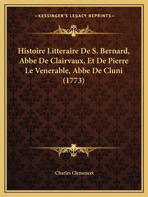 Histoire Litteraire De S. Bernard, Abbe De Clairvaux, Et De Pierre Le Venerable, Abbe De Cluni (1773) (Paperback)