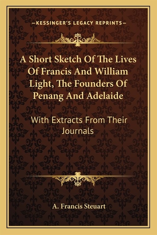 A Short Sketch Of The Lives Of Francis And William Light, The Founders Of Penang And Adelaide: With Extracts From Their Journals (Paperback)