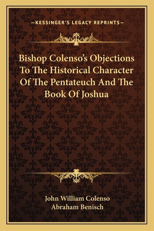 Bishop Colensos Objections To The Historical Character Of The Pentateuch And The Book Of Joshua (Paperback)