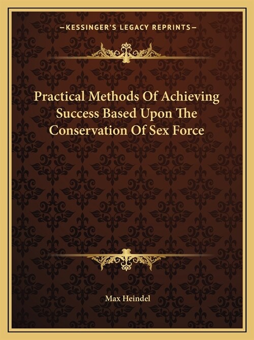 Practical Methods Of Achieving Success Based Upon The Conservation Of Sex Force (Paperback)