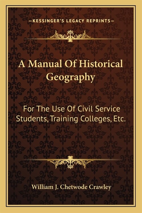 A Manual Of Historical Geography: For The Use Of Civil Service Students, Training Colleges, Etc. (Paperback)