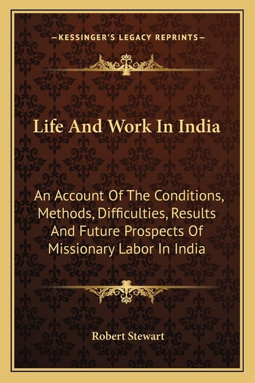 Life And Work In India: An Account Of The Conditions, Methods, Difficulties, Results And Future Prospects Of Missionary Labor In India (Paperback)