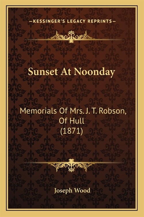 Sunset At Noonday: Memorials Of Mrs. J. T. Robson, Of Hull (1871) (Paperback)