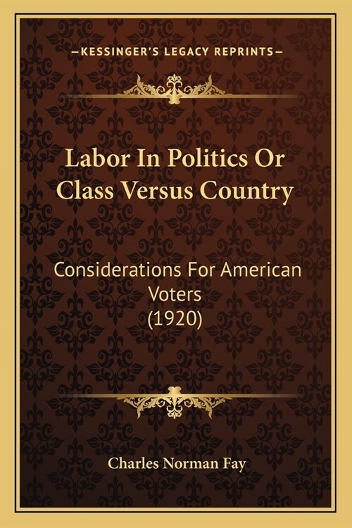 Labor In Politics Or Class Versus Country: Considerations For American Voters (1920) (Paperback)