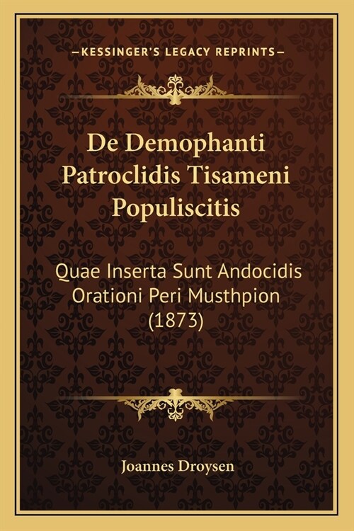 De Demophanti Patroclidis Tisameni Populiscitis: Quae Inserta Sunt Andocidis Orationi Peri Musthpion (1873) (Paperback)