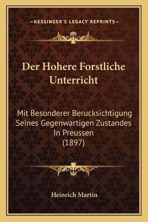 Der Hohere Forstliche Unterricht: Mit Besonderer Berucksichtigung Seines Gegenwartigen Zustandes In Preussen (1897) (Paperback)