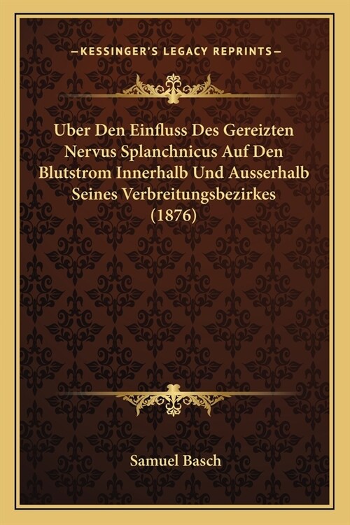 Uber Den Einfluss Des Gereizten Nervus Splanchnicus Auf Den Blutstrom Innerhalb Und Ausserhalb Seines Verbreitungsbezirkes (1876) (Paperback)