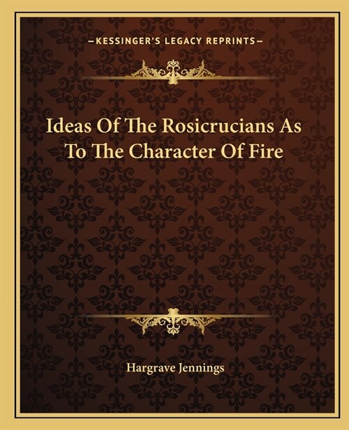 Ideas Of The Rosicrucians As To The Character Of Fire (Paperback)