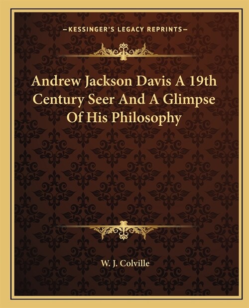 Andrew Jackson Davis A 19th Century Seer And A Glimpse Of His Philosophy (Paperback)