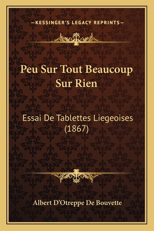 Peu Sur Tout Beaucoup Sur Rien: Essai De Tablettes Liegeoises (1867) (Paperback)