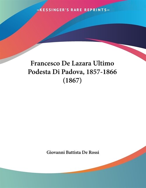 Francesco De Lazara Ultimo Podesta Di Padova, 1857-1866 (1867) (Paperback)