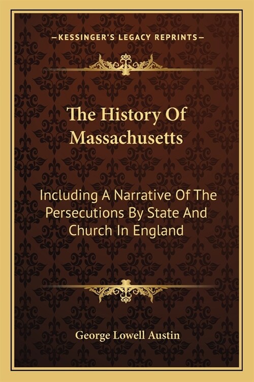 The History Of Massachusetts: Including A Narrative Of The Persecutions By State And Church In England (Paperback)