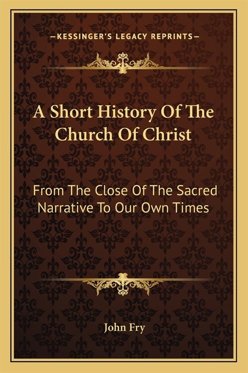 A Short History Of The Church Of Christ: From The Close Of The Sacred Narrative To Our Own Times (Paperback)